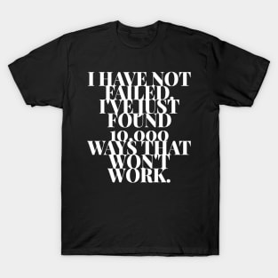 I Have Not Failed I've Just Found 10,000 Ways That Won't Work T-Shirt